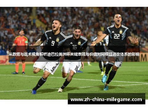 从数据与战术视角解析迪巴拉美洲杯关键表现与价值对阿根廷进攻体系的影响 从数据与战术视角解析迪巴拉美洲杯关键表现与价值对阿根廷进攻体系的影响