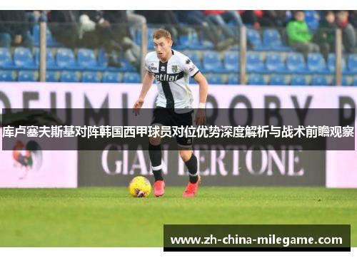 库卢塞夫斯基对阵韩国西甲球员对位优势深度解析与战术前瞻观察 库卢塞夫斯基对阵韩国西甲球员对位优势深度解析与战术前瞻观察