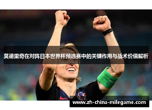 莫德里奇在对阵日本世界杯预选赛中的关键作用与战术价值解析
