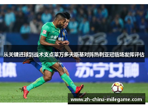 从关键进球到战术支点莱万多夫斯基对阵热刺亚冠临场发挥评估 从关键进球到战术支点莱万多夫斯基对阵热刺亚冠临场发挥评估