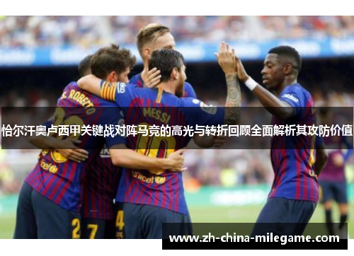 恰尔汗奥卢西甲关键战对阵马竞的高光与转折回顾全面解析其攻防价值 恰尔汗奥卢西甲关键战对阵马竞的高光与转折回顾全面解析其攻防价值