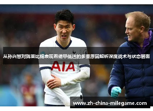 从孙兴慜对阵莱比锡表现看德甲低迷的多重原因解析深度战术与状态层面 从孙兴慜对阵莱比锡表现看德甲低迷的多重原因解析深度战术与状态层面