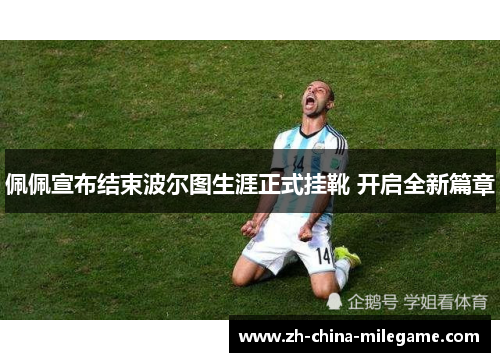 佩佩宣布结束波尔图生涯正式挂靴 开启全新篇章 佩佩宣布结束波尔图生涯正式挂靴 开启全新篇章