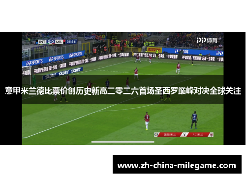 意甲米兰德比票价创历史新高二零二六首场圣西罗巅峰对决全球关注