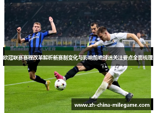 欧冠联赛赛程改革解析新赛制变化与影响前瞻球迷关注要点全面梳理