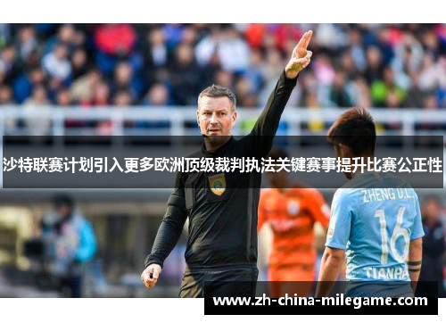 沙特联赛计划引入更多欧洲顶级裁判执法关键赛事提升比赛公正性