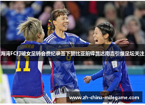 海湾FC打破女足转会费纪录签下赞比亚前锋昆达南吉引爆足坛关注 海湾FC打破女足转会费纪录签下赞比亚前锋昆达南吉引爆足坛关注