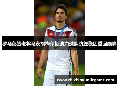 罗马免签老将马茨胡梅尔斯助力球队防线稳固重回巅峰 罗马免签老将马茨胡梅尔斯助力球队防线稳固重回巅峰
