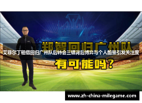 艾菲尔丁租借回归广州队后转会三镇背后博弈与个人前景引发关注度 艾菲尔丁租借回归广州队后转会三镇背后博弈与个人前景引发关注度