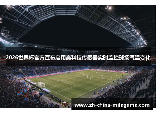 2026世界杯官方宣布启用高科技传感器实时监控球场气温变化