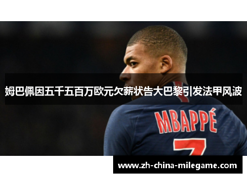 姆巴佩因五千五百万欧元欠薪状告大巴黎引发法甲风波