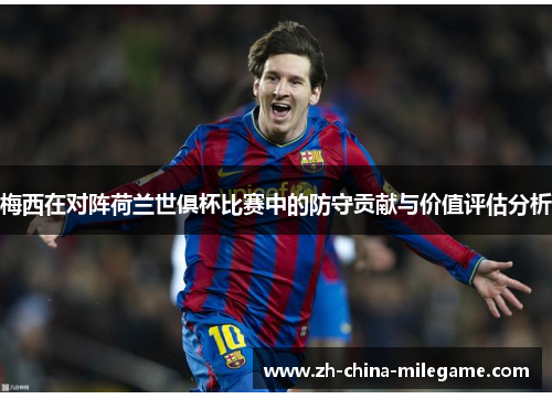 梅西在对阵荷兰世俱杯比赛中的防守贡献与价值评估分析