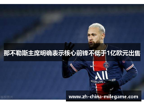 那不勒斯主席明确表示核心前锋不低于1亿欧元出售 那不勒斯主席明确表示核心前锋不低于1亿欧元出售