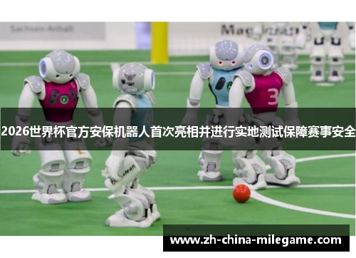 2026世界杯官方安保机器人首次亮相并进行实地测试保障赛事安全 2026世界杯官方安保机器人首次亮相并进行实地测试保障赛事安全