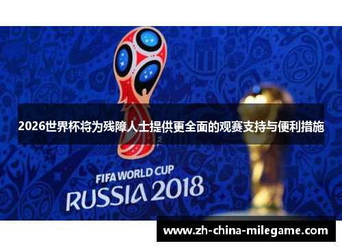 2026世界杯将为残障人士提供更全面的观赛支持与便利措施 2026世界杯将为残障人士提供更全面的观赛支持与便利措施