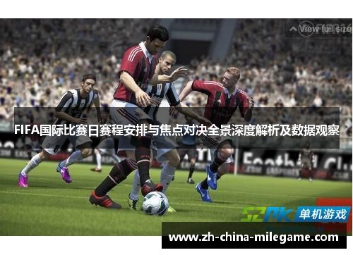 FIFA国际比赛日赛程安排与焦点对决全景深度解析及数据观察 FIFA国际比赛日赛程安排与焦点对决全景深度解析及数据观察