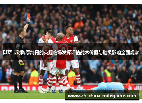 以萨卡对阵摩纳哥的英超临场发挥评估战术价值与胜负影响全面观察 以萨卡对阵摩纳哥的英超临场发挥评估战术价值与胜负影响全面观察