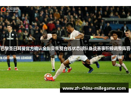巴黎圣日耳曼官方确认金彭贝恢复合练状态球队备战赛事积极调整阵容 巴黎圣日耳曼官方确认金彭贝恢复合练状态球队备战赛事积极调整阵容