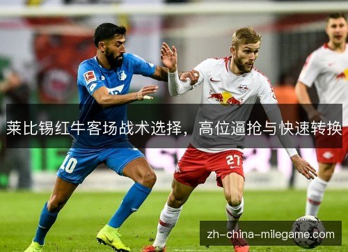 莱比锡红牛客场战术选择,高位逼抢与快速转换 莱比锡红牛客场战术选择,高位逼抢与快速转换