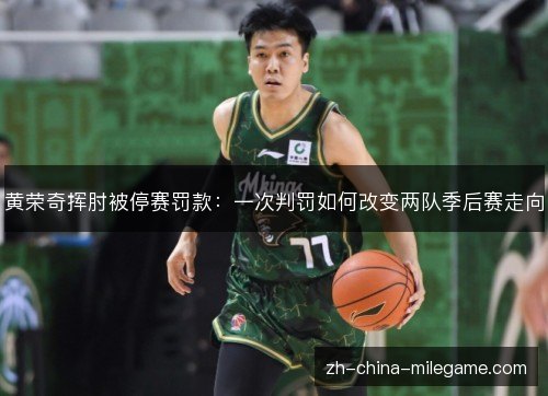 黄荣奇挥肘被停赛罚款:一次判罚如何改变两队季后赛走向 黄荣奇挥肘被停赛罚款:一次判罚如何改变两队季后赛走向
